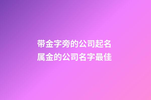 带金字旁的公司起名 属金的公司名字最佳-第1张-公司起名-玄机派